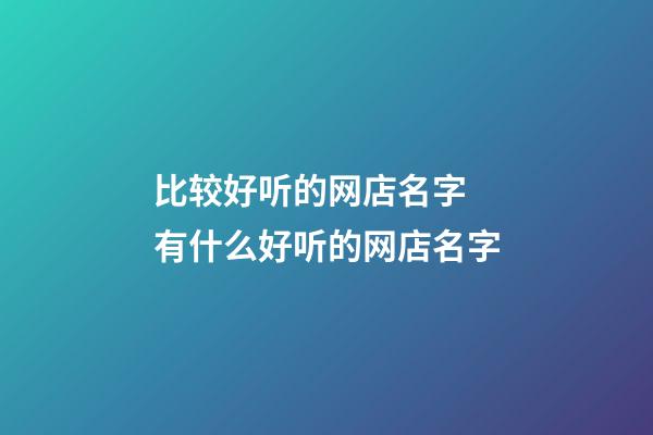比较好听的网店名字 有什么好听的网店名字-第1张-店铺起名-玄机派